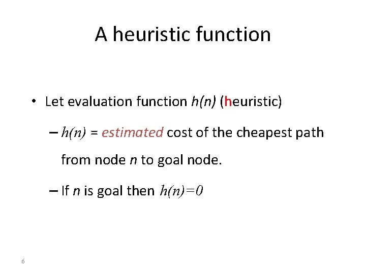 A heuristic function • Let evaluation function h(n) (heuristic) – h(n) = estimated cost
