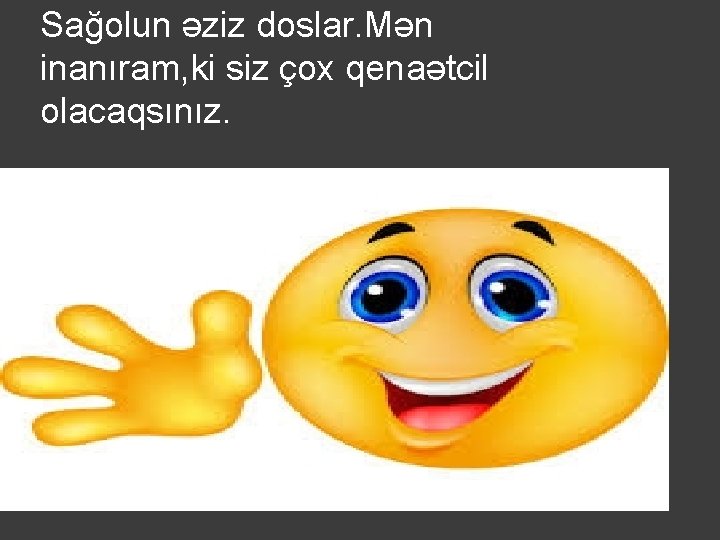 Sağolun əziz doslar. Mən inanıram, ki siz çox qenaətcil olacaqsınız. 