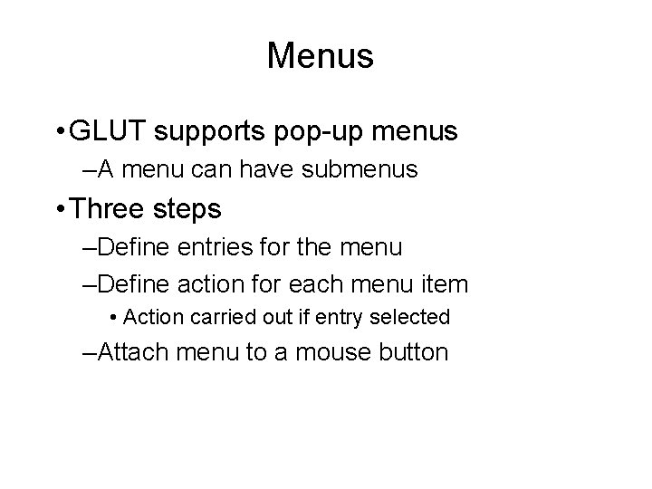 Menus • GLUT supports pop-up menus –A menu can have submenus • Three steps