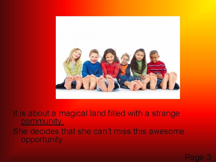 It is about a magical land filled with a strange community. She decides that