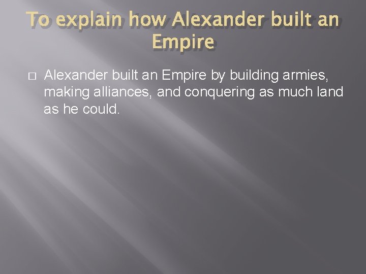 To explain how Alexander built an Empire � Alexander built an Empire by building
