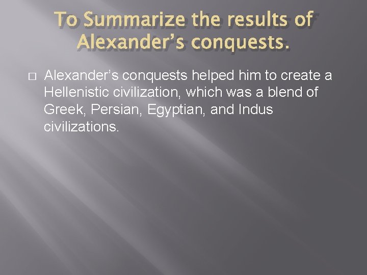 To Summarize the results of Alexander’s conquests. � Alexander’s conquests helped him to create