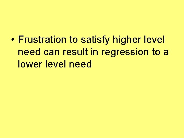  • Frustration to satisfy higher level need can result in regression to a