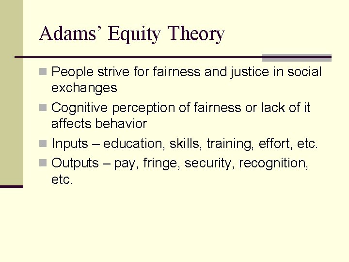 Adams’ Equity Theory n People strive for fairness and justice in social exchanges n