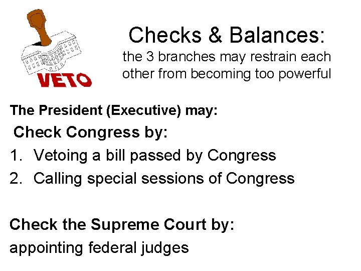 Checks & Balances: the 3 branches may restrain each other from becoming too powerful