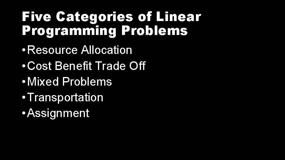 Five Categories of Linear Programming Problems • Resource Allocation • Cost Benefit Trade Off Five Categories of Linear Programming Problems • Resource Allocation • Cost Benefit Trade Off