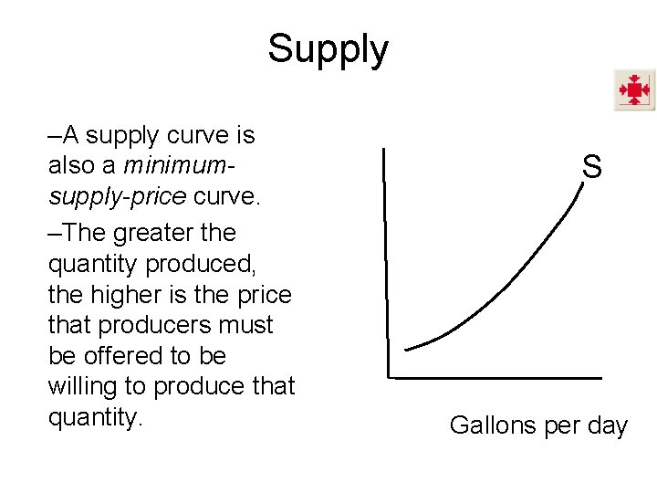 Supply –A supply curve is also a minimumsupply-price curve. –The greater the quantity produced,