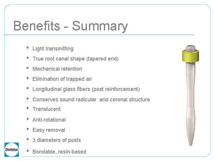 Benefits - Summary • • • Light transmitting True root canal shape (tapered end)