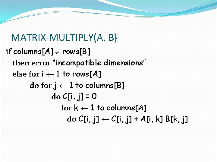 MATRIX-MULTIPLY(A, B) if columns[A] rows[B] then error “incompatible dimensions” else for i 1 to