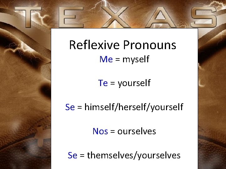 Reflexive Pronouns Me = myself Te = yourself Se = himself/herself/yourself Nos = ourselves