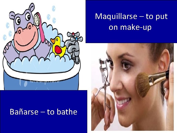Maquillarse – to put on make-up Bañarse – to bathe 