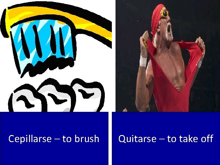 Cepillarse – to brush Quitarse – to take off 