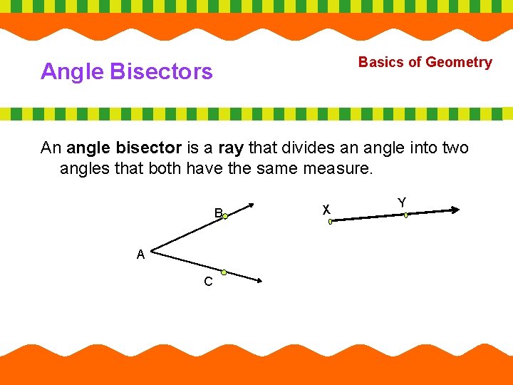 Basics of Geometry Angle Bisectors An angle bisector is a ray that divides an