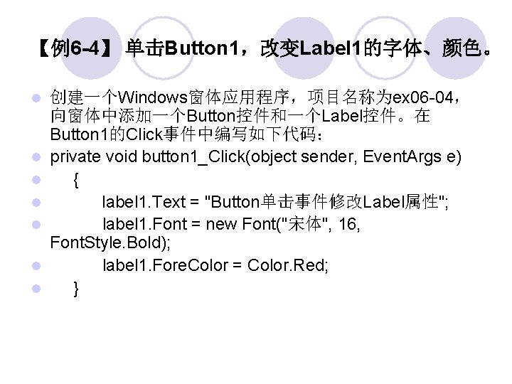 【例6 -4】 单击Button 1，改变Label 1的字体、颜色。 创建一个Windows窗体应用程序，项目名称为ex 06 -04， 向窗体中添加一个Button控件和一个Label控件。在 Button 1的Click事件中编写如下代码： private void button