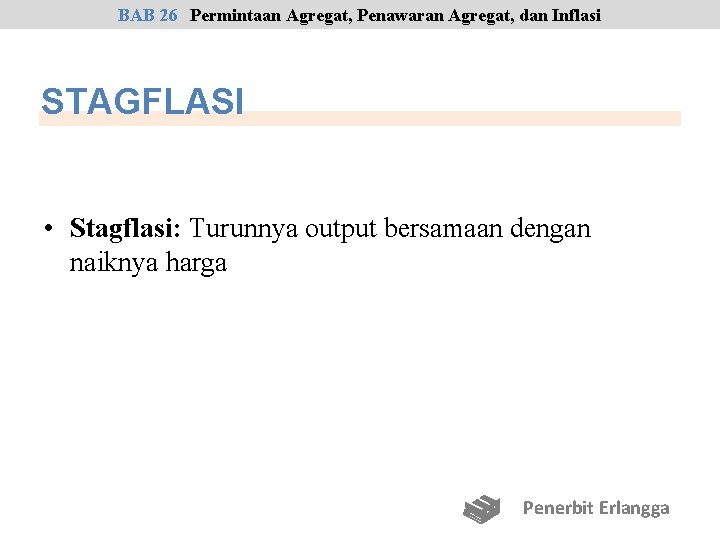 BAB 26 Permintaan Agregat, Penawaran Agregat, dan Inflasi STAGFLASI • Stagflasi: Turunnya output bersamaan