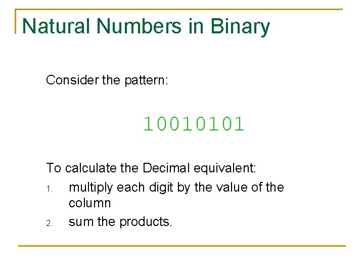 Natural Numbers in Binary Consider the pattern: 10010101 To calculate the Decimal equivalent: 1.