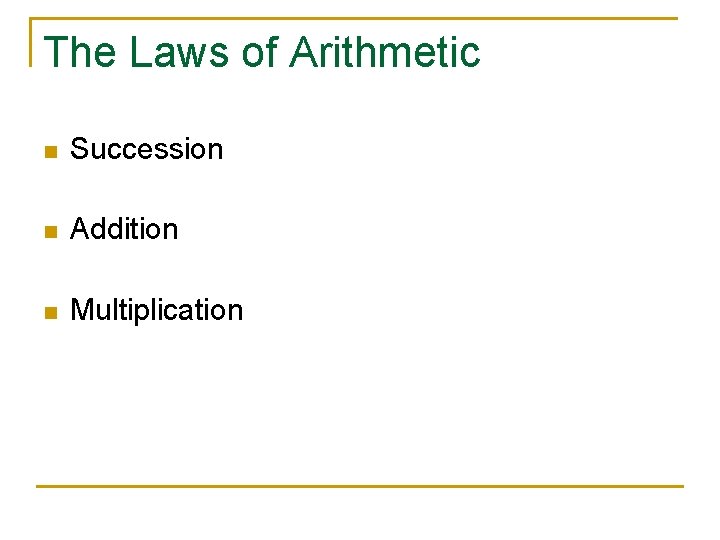 The Laws of Arithmetic n Succession n Addition n Multiplication 