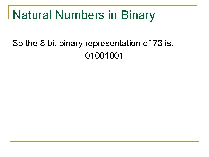 Natural Numbers in Binary So the 8 bit binary representation of 73 is: 01001001
