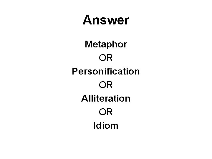 Answer Metaphor OR Personification OR Alliteration OR Idiom 