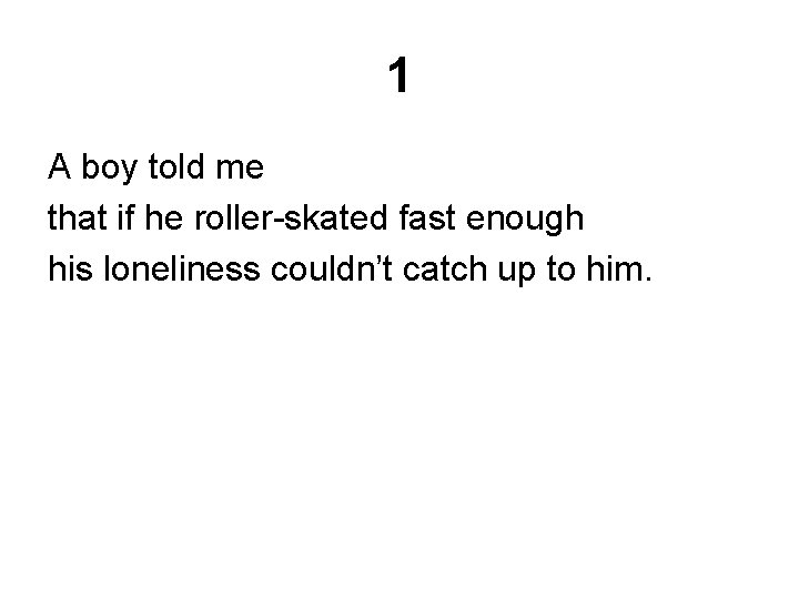 1 A boy told me that if he roller-skated fast enough his loneliness couldn’t