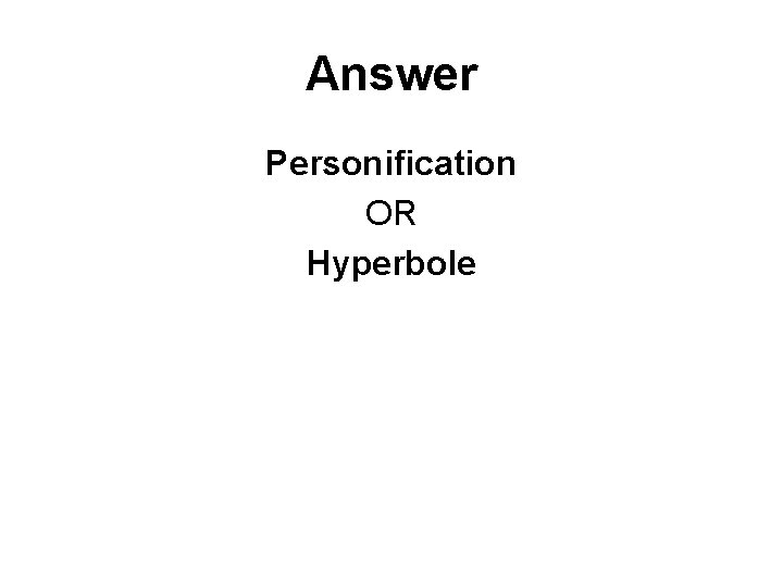 Answer Personification OR Hyperbole 