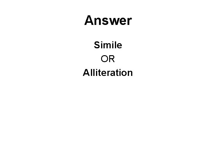 Answer Simile OR Alliteration 