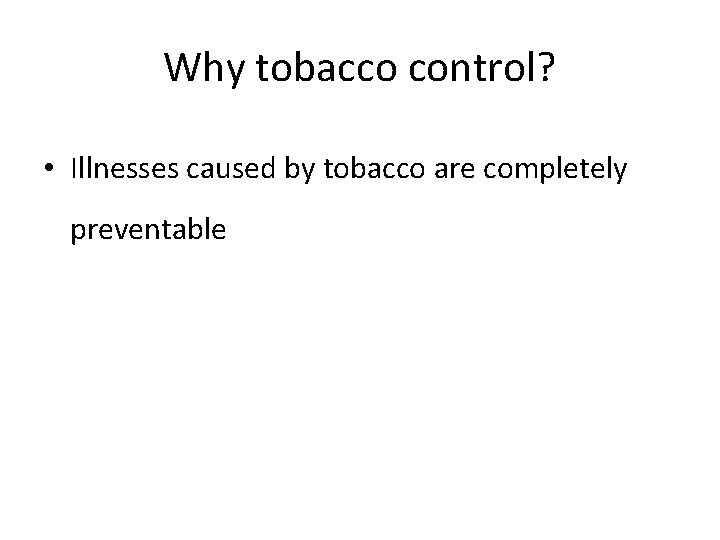 Why tobacco control? • Illnesses caused by tobacco are completely preventable 