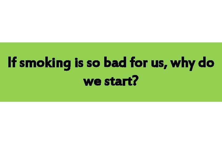 If smoking is so bad for us, why do we start? 