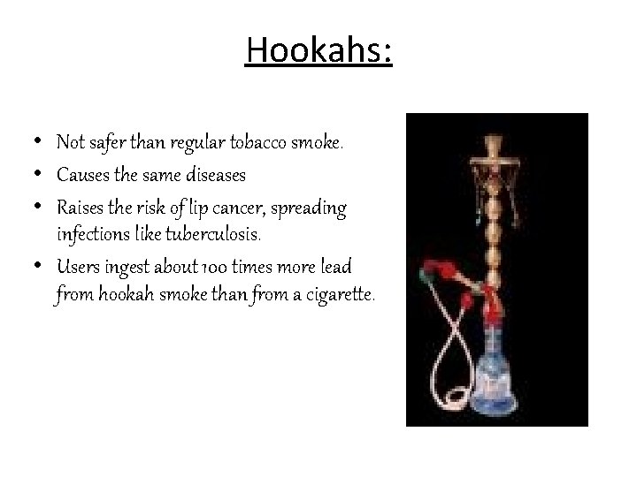 Hookahs: • Not safer than regular tobacco smoke. • Causes the same diseases •