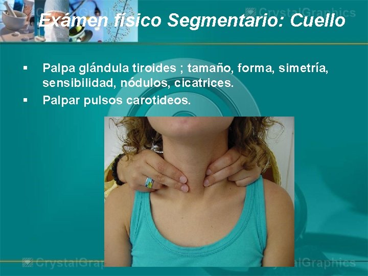 Exámen físico Segmentario: Cuello § § Palpa glándula tiroides ; tamaño, forma, simetría, sensibilidad,