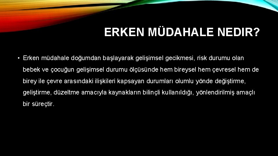 ERKEN MÜDAHALE NEDIR? • Erken müdahale doğumdan başlayarak gelişimsel gecikmesi, risk durumu olan bebek