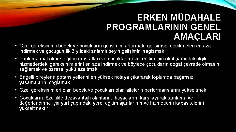 ERKEN MÜDAHALE PROGRAMLARININ GENEL AMAÇLARI • Özel gereksinimli bebek ve çocukların gelişimini arttırmak, gelişimsel