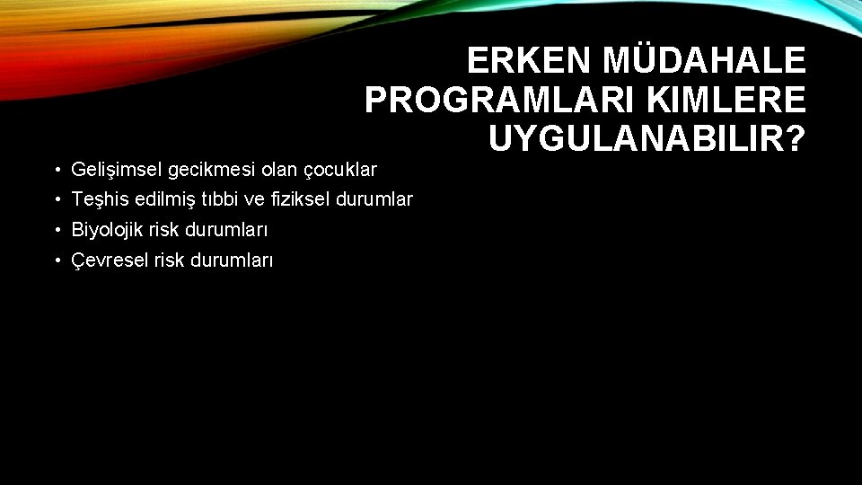 ERKEN MÜDAHALE PROGRAMLARI KIMLERE UYGULANABILIR? • Gelişimsel gecikmesi olan çocuklar • Teşhis edilmiş tıbbi