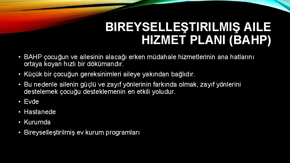 BIREYSELLEŞTIRILMIŞ AILE HIZMET PLANI (BAHP) • BAHP çocuğun ve ailesinin alacağı erken müdahale hizmetlerinin