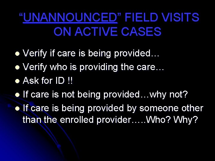 “UNANNOUNCED” FIELD VISITS ON ACTIVE CASES Verify if care is being provided… l Verify
