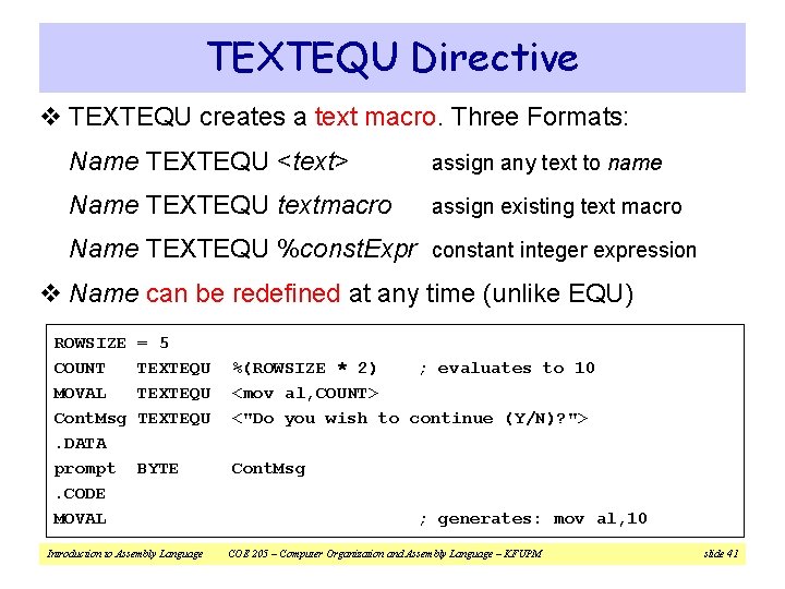 TEXTEQU Directive v TEXTEQU creates a text macro. Three Formats: Name TEXTEQU <text> assign