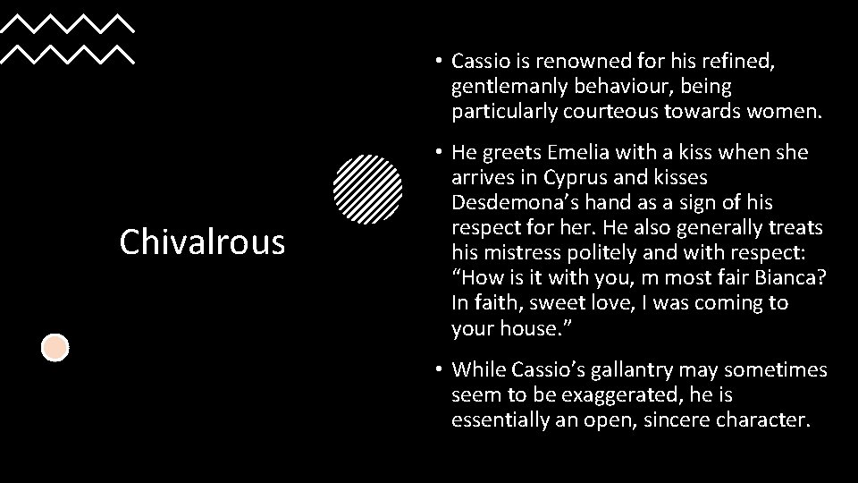  • Cassio is renowned for his refined, gentlemanly behaviour, being particularly courteous towards