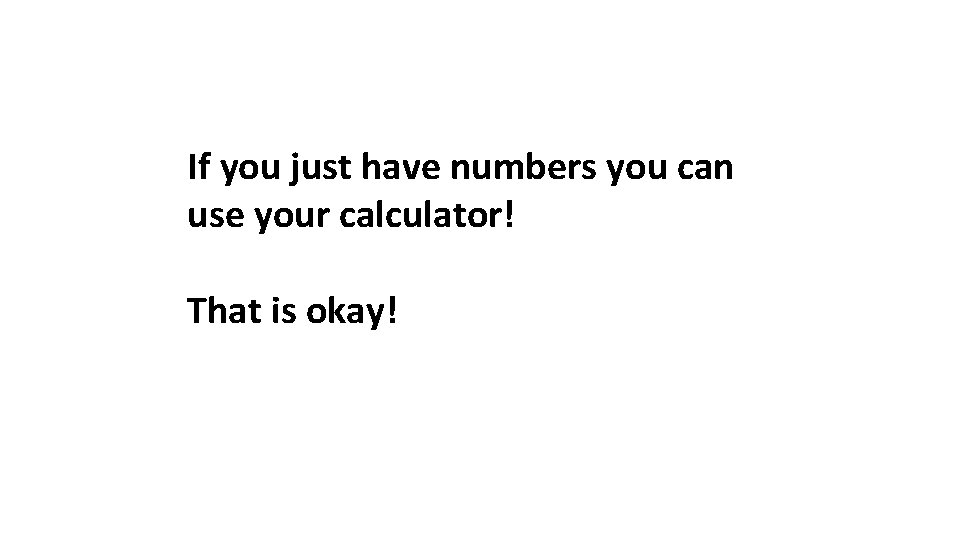 If you just have numbers you can use your calculator! That is okay! 