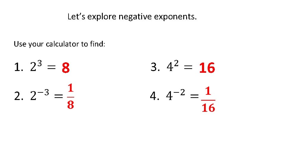 Let’s explore negative exponents. Use your calculator to find: 8 16 