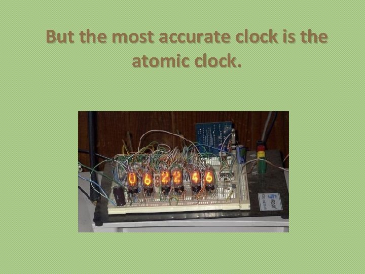 But the most accurate clock is the atomic clock. 