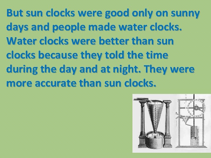 But sun clocks were good only on sunny days and people made water clocks.