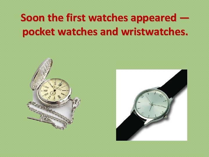 Soon the first watches appeared — pocket watches and wristwatches. 