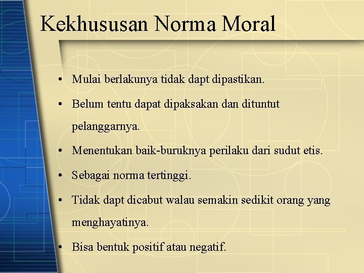 Kekhususan Norma Moral • Mulai berlakunya tidak dapt dipastikan. • Belum tentu dapat dipaksakan