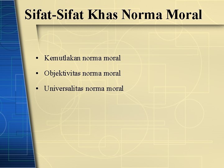 Sifat-Sifat Khas Norma Moral • Kemutlakan norma moral • Objektivitas norma moral • Universalitas