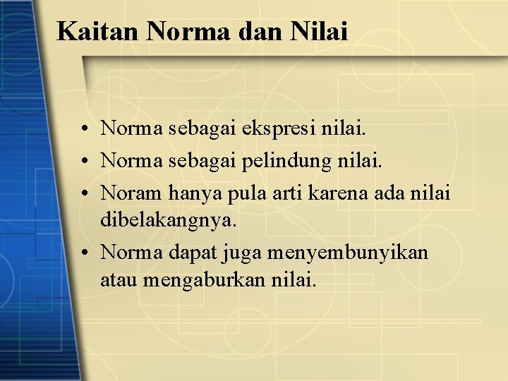 Kaitan Norma dan Nilai • Norma sebagai ekspresi nilai. • Norma sebagai pelindung nilai.