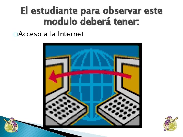 El estudiante para observar este modulo deberá tener: � Acceso a la Internet 