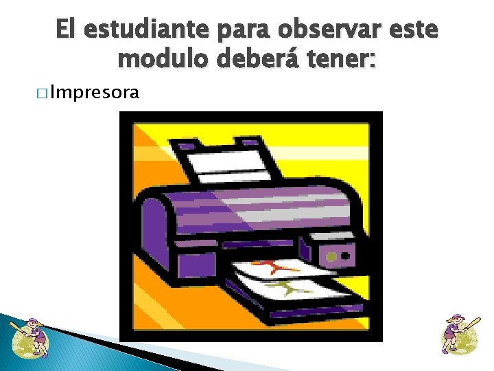 El estudiante para observar este modulo deberá tener: � Impresora 