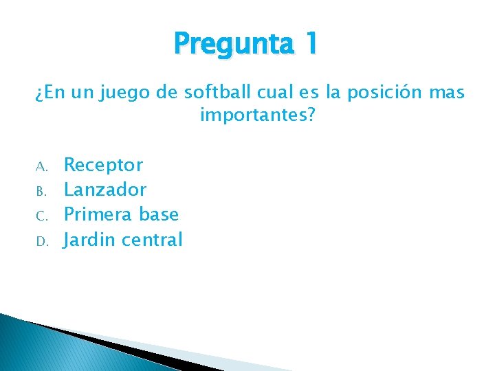 Pregunta 1 ¿En un juego de softball cual es la posición mas importantes? A.