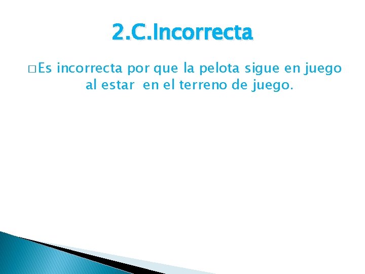 2. C. Incorrecta � Es incorrecta por que la pelota sigue en juego al