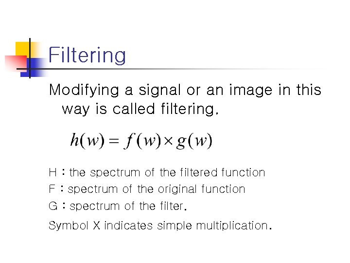 Filtering Modifying a signal or an image in this way is called filtering. H